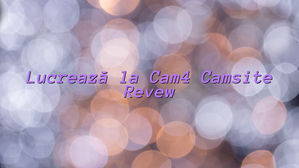 Lucrează la Cam4 Camsite Videochat Review