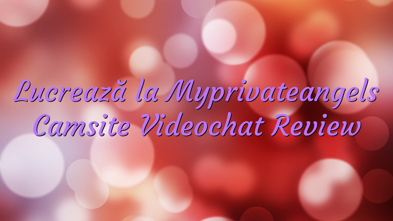 Lucrează la Myprivateangels

 Camsite Videochat Review